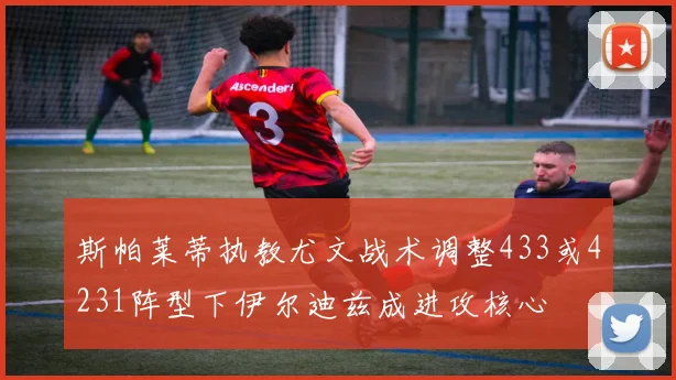 斯帕莱蒂执教尤文战术调整433或4231阵型下伊尔迪兹成进攻核心