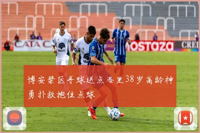 博安禁区手球送点洛里38岁高龄神勇扑救抱住点球