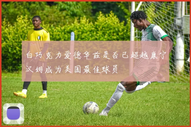 白巧克力爱德华兹是否已超越康宁汉姆成为美国最佳球员
