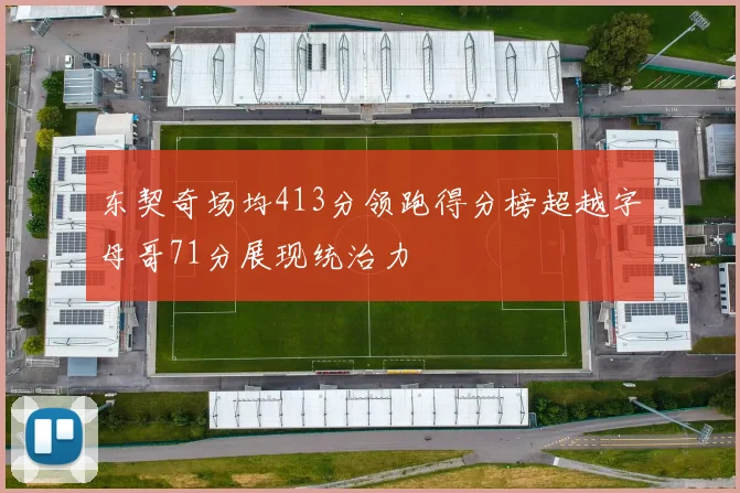 东契奇场均413分领跑得分榜超越字母哥71分展现统治力
