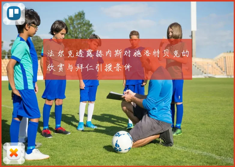 法尔克透露赫内斯对施洛特贝克的欣赏与拜仁引援条件
