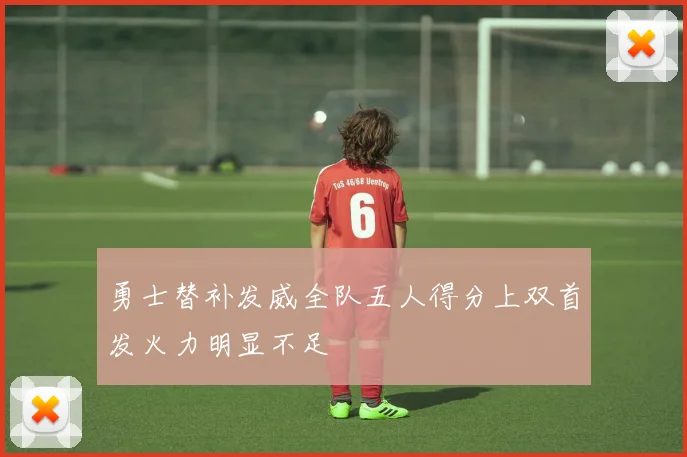 勇士替补发威全队五人得分上双首发火力明显不足