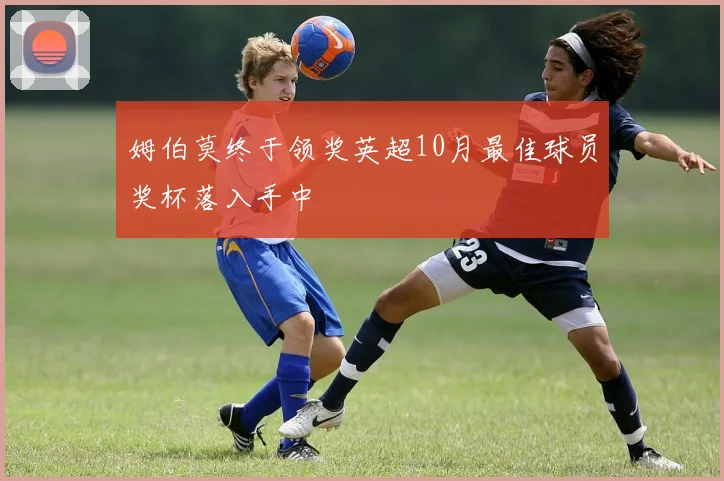 姆伯莫终于领奖英超10月最佳球员奖杯落入手中