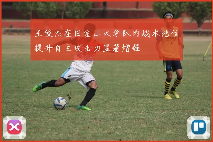 王俊杰在旧金山大学队内战术地位提升自主攻击力显著增强