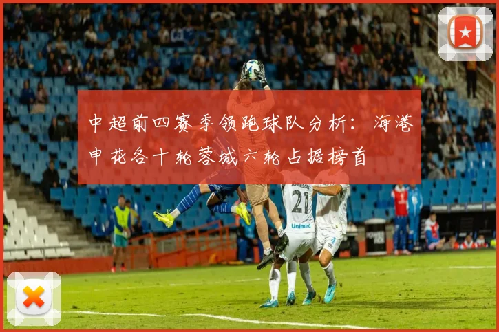 中超前四赛季领跑球队分析：海港申花各十轮蓉城六轮占据榜首