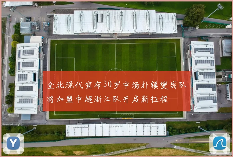 全北现代宣布30岁中场朴镇燮离队将加盟中超浙江队开启新征程