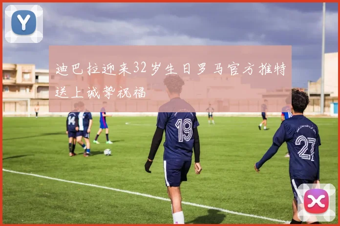迪巴拉迎来32岁生日罗马官方推特送上诚挚祝福